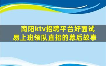南阳ktv招聘平台好面试易上班领队直招的幕后故事