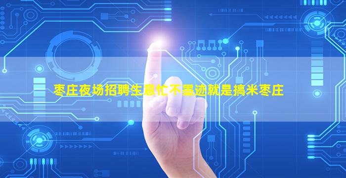 枣庄夜场招聘生意忙不墨迹就是搞米枣庄